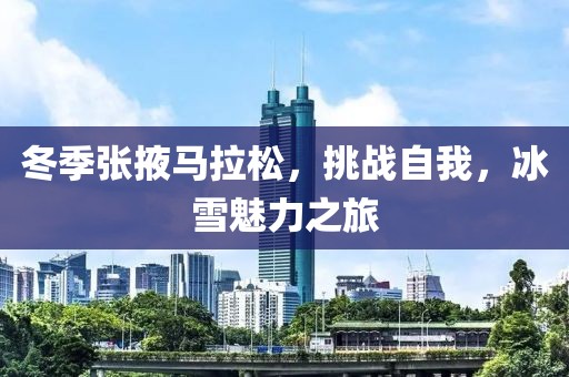 冬季张掖马拉松，挑战自我，冰雪魅力之旅