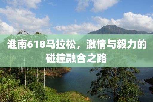 淮南618马拉松，激情与毅力的碰撞融合之路