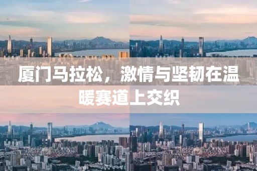 厦门马拉松，激情与坚韧在温暖赛道上交织