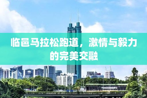 临邑马拉松跑道，激情与毅力的完美交融
