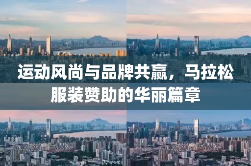 运动风尚与品牌共赢，马拉松服装赞助的华丽篇章