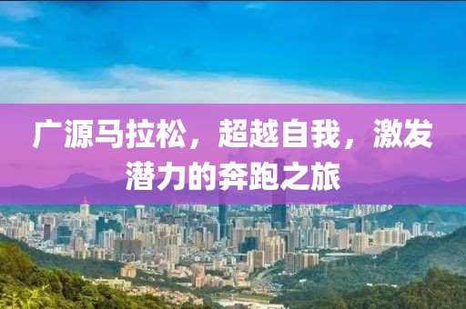 广源马拉松，超越自我，激发潜力的奔跑之旅