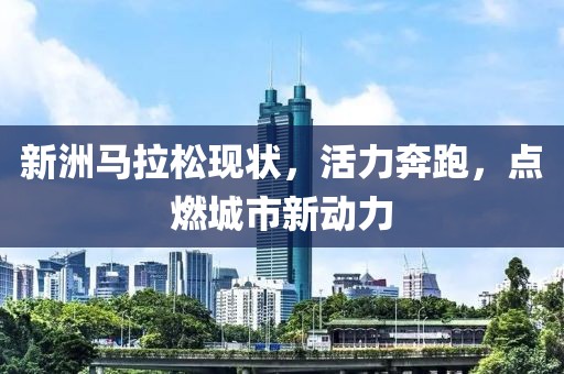 新洲马拉松现状，活力奔跑，点燃城市新动力