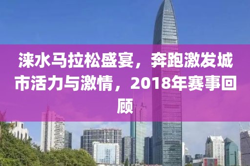 涞水马拉松盛宴，奔跑激发城市活力与激情，2018年赛事回顾