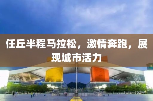 任丘半程马拉松，激情奔跑，展现城市活力