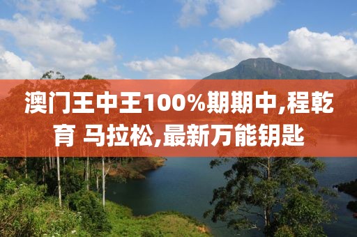 澳门王中王100%期期中,程乾育 马拉松,最新万能钥匙