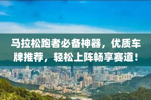 马拉松跑者必备神器，优质车牌推荐，轻松上阵畅享赛道！