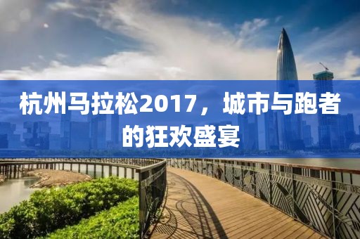 杭州马拉松2017，城市与跑者的狂欢盛宴