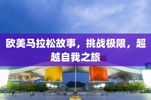 欧美马拉松故事，挑战极限，超越自我之旅