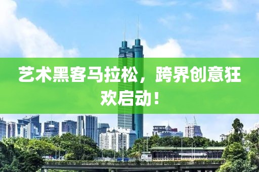 艺术黑客马拉松，跨界创意狂欢启动！