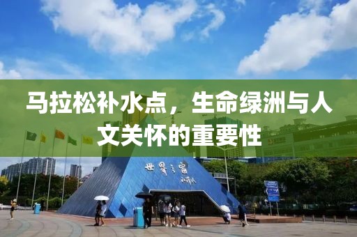 马拉松补水点，生命绿洲与人文关怀的重要性
