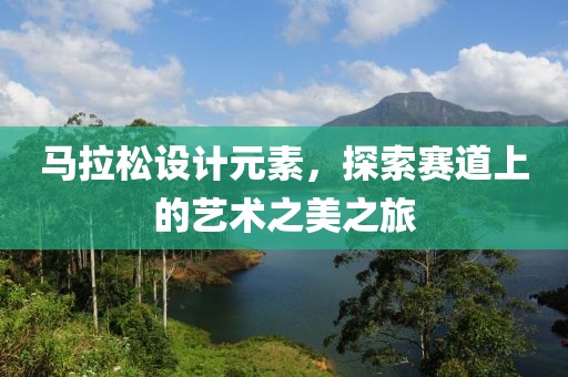 马拉松设计元素，探索赛道上的艺术之美之旅