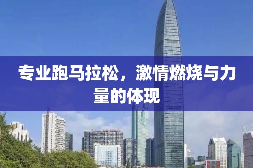 专业跑马拉松，激情燃烧与力量的体现