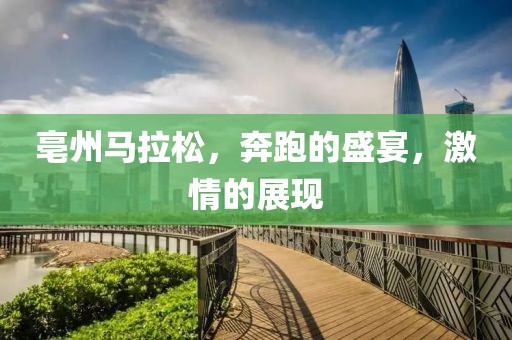 亳州马拉松，奔跑的盛宴，激情的展现