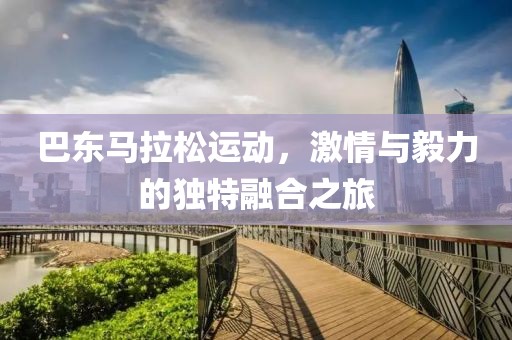 巴东马拉松运动，激情与毅力的独特融合之旅