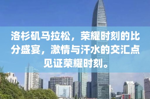 洛杉矶马拉松，荣耀时刻的比分盛宴，激情与汗水的交汇点见证荣耀时刻。