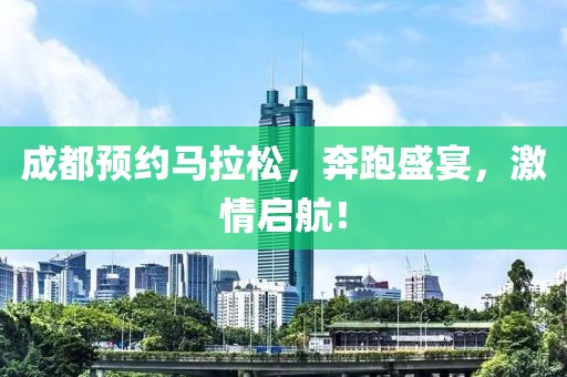 成都预约马拉松，奔跑盛宴，激情启航！