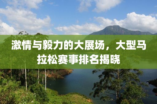 激情与毅力的大展场，大型马拉松赛事排名揭晓