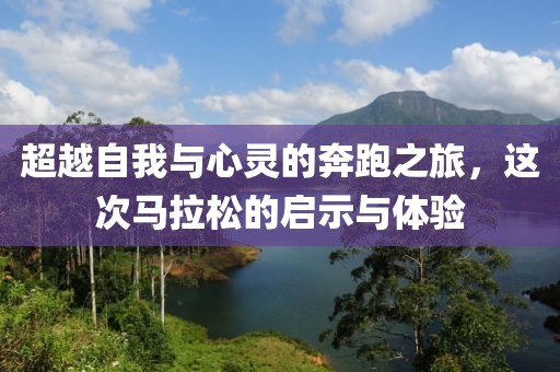 超越自我与心灵的奔跑之旅，这次马拉松的启示与体验