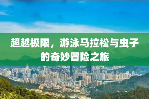 超越极限，游泳马拉松与虫子的奇妙冒险之旅