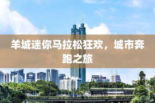 羊城迷你马拉松狂欢，城市奔跑之旅