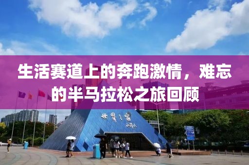 生活赛道上的奔跑激情，难忘的半马拉松之旅回顾