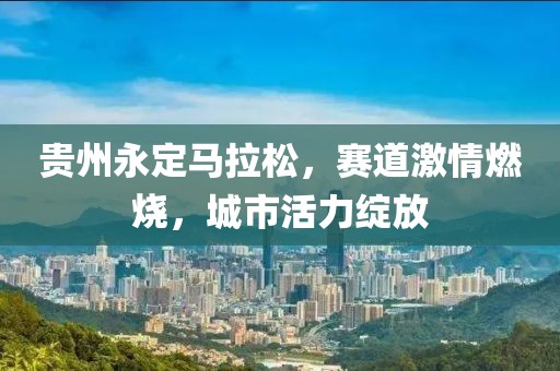 贵州永定马拉松，赛道激情燃烧，城市活力绽放