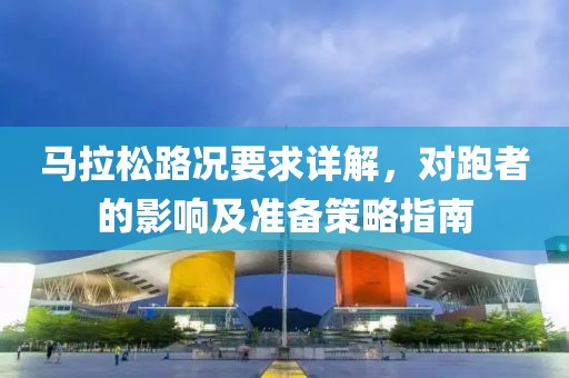 马拉松路况要求详解，对跑者的影响及准备策略指南