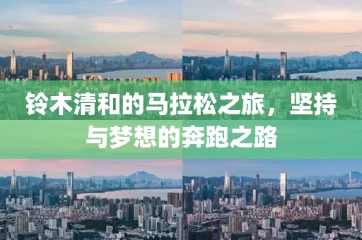 铃木清和的马拉松之旅，坚持与梦想的奔跑之路