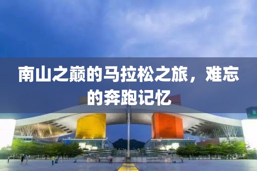 南山之巅的马拉松之旅，难忘的奔跑记忆
