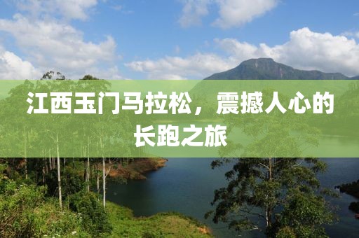 江西玉门马拉松，震撼人心的长跑之旅
