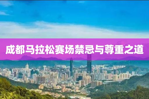 成都马拉松赛场禁忌与尊重之道