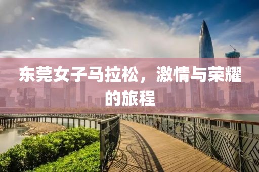 东莞女子马拉松，激情与荣耀的旅程