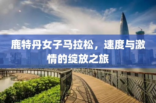 鹿特丹女子马拉松，速度与激情的绽放之旅
