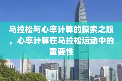 马拉松与心率计算的探索之旅，心率计算在马拉松运动中的重要性