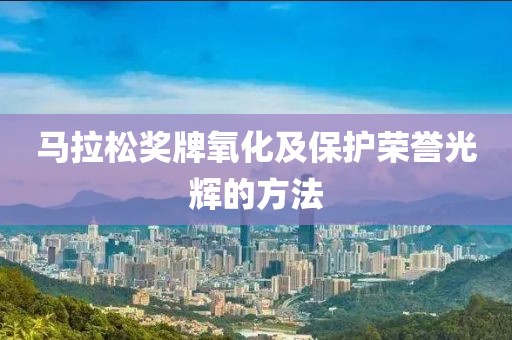 马拉松奖牌氧化及保护荣誉光辉的方法