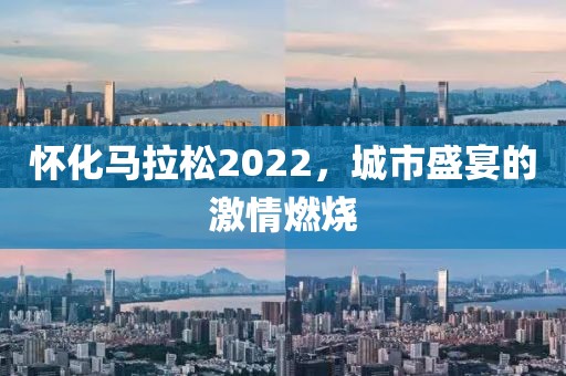 怀化马拉松2022，城市盛宴的激情燃烧