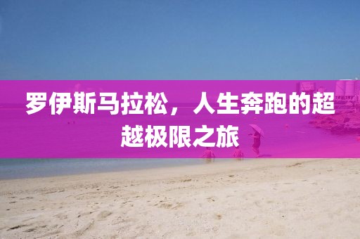 罗伊斯马拉松，人生奔跑的超越极限之旅