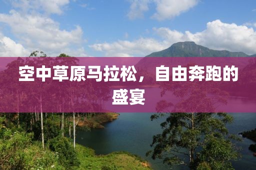 空中草原马拉松，自由奔跑的盛宴