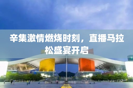 辛集激情燃烧时刻，直播马拉松盛宴开启