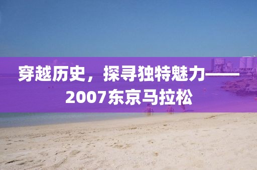 穿越历史，探寻独特魅力——2007东京马拉松