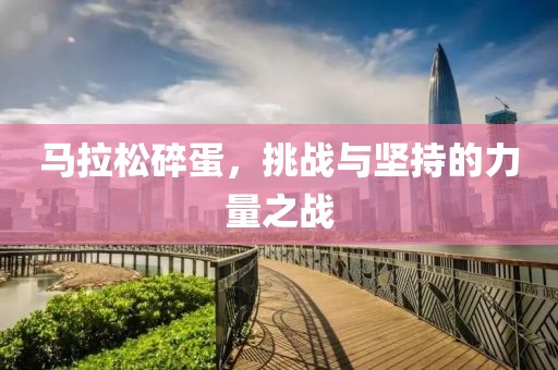 马拉松碎蛋，挑战与坚持的力量之战