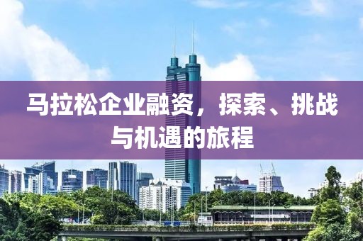 马拉松企业融资，探索、挑战与机遇的旅程