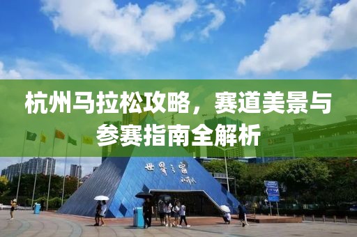 杭州马拉松攻略，赛道美景与参赛指南全解析