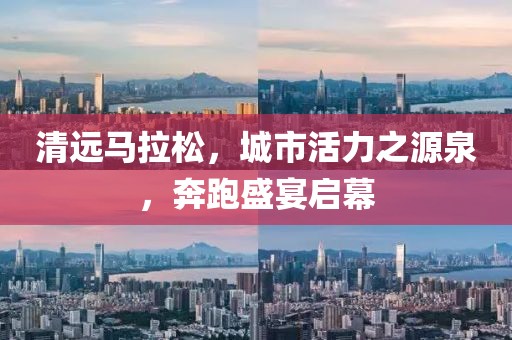 清远马拉松，城市活力之源泉，奔跑盛宴启幕