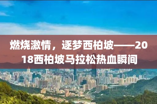 燃烧激情，逐梦西柏坡——2018西柏坡马拉松热血瞬间