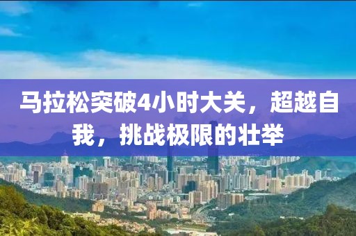 马拉松突破4小时大关，超越自我，挑战极限的壮举
