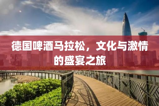 德国啤酒马拉松，文化与激情的盛宴之旅