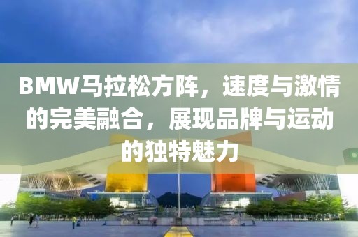BMW马拉松方阵，速度与激情的完美融合，展现品牌与运动的独特魅力