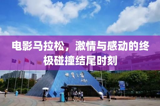 电影马拉松，激情与感动的终极碰撞结尾时刻
